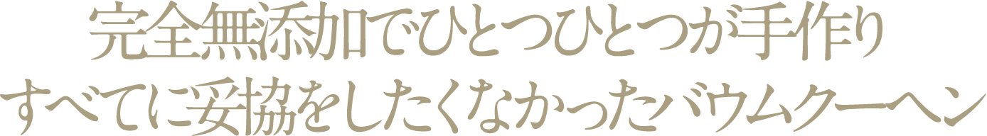 完全無添加でひとつひとつが手作りすべてに妥協をしたくなかったバウムクーヘン