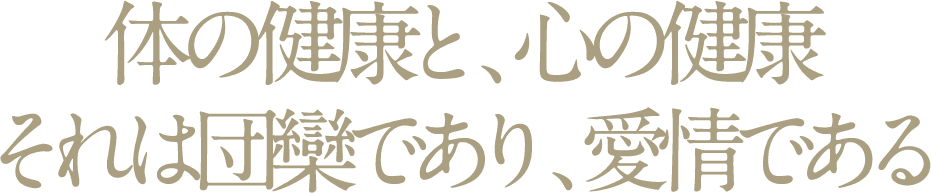 体の健康と、心の健康それは団欒であり、愛情である